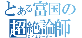 とある富国の超絶論師（ロイネレーター）