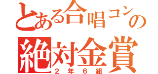 とある合唱コンの絶対金賞（２年６組）