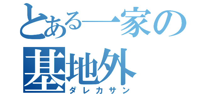 とある一家の基地外（ダレカサン）