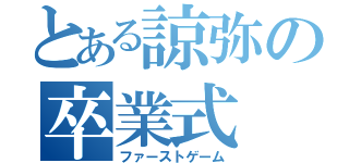 とある諒弥の卒業式（ファーストゲーム）