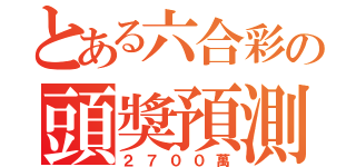 とある六合彩の頭獎預測（２７００萬）