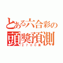 とある六合彩の頭獎預測（２７００萬）