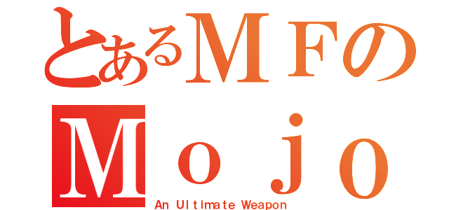 とあるＭＦのＭｏｊｏ（Ａｎ Ｕｌｔｉｍａｔｅ Ｗｅａｐｏｎ）