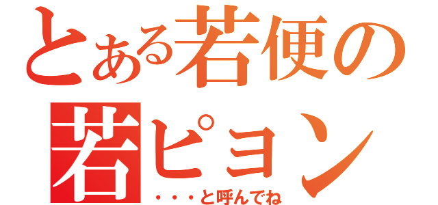 とある若便の若ピョン（・・・と呼んでね）