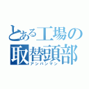 とある工場の取替頭部（アンパンマン）