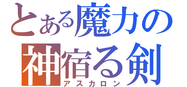 とある魔力の神宿る剣（アスカロン）