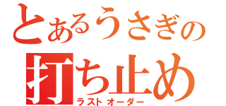 とあるうさぎの打ち止め（ラストオーダー）