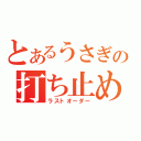 とあるうさぎの打ち止め（ラストオーダー）