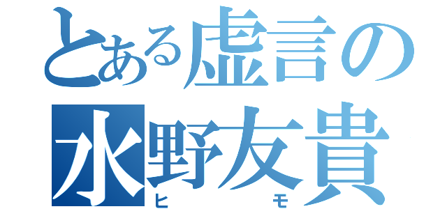 とある虚言の水野友貴（ヒモ）