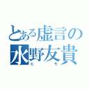 とある虚言の水野友貴（ヒモ）