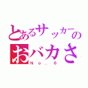 とあるサッカーのおバカさん（Ｎｏ．６）