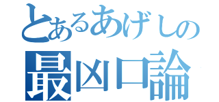 とあるあげしの最凶口論（）