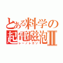 とある料学の起電磁泡Ⅱ（レーノレガソ）