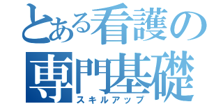 とある看護の専門基礎（スキルアップ）