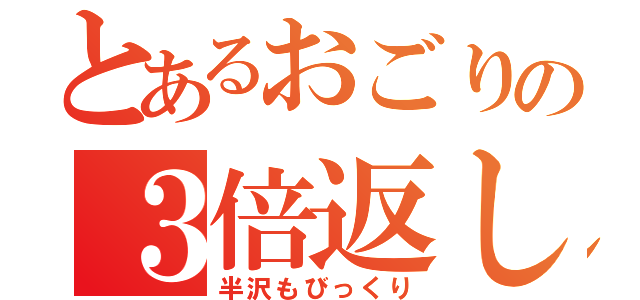 とあるおごりの３倍返し（半沢もびっくり）