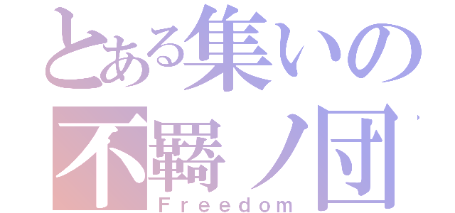 とある集いの不羇ノ団（Ｆｒｅｅｄｏｍ）