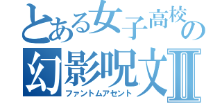 とある女子高校生の幻影呪文Ⅱ（ファントムアセント）