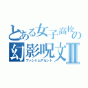 とある女子高校生の幻影呪文Ⅱ（ファントムアセント）