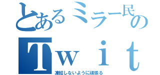 とあるミラー民のＴｗｉｔｔｅｒ（凍結しないように頑張る）