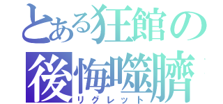 とある狂館の後悔噬臍（リグレット）