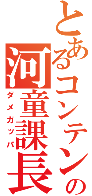 とあるコンテンツの河童課長（ダメガッパ）