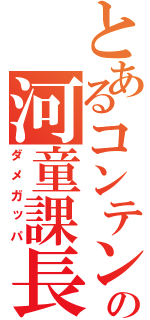 とあるコンテンツの河童課長（ダメガッパ）