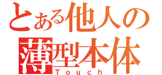 とある他人の薄型本体（Ｔｏｕｃｈ）