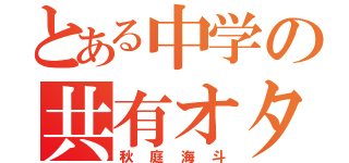 とある中学の共有オタク（秋庭海斗）