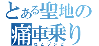 とある聖地の痛車乗り（ねこゾンビ）