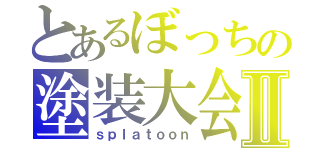 とあるぼっちの塗装大会Ⅱ（ｓｐｌａｔｏｏｎ）