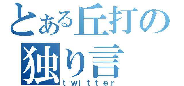 とある丘打の独り言（ｔｗｉｔｔｅｒ）