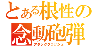 とある根性の念動砲弾（アタッククラッシュ）