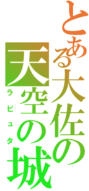 とある大佐の天空の城（ラピュタ）