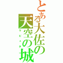 とある大佐の天空の城（ラピュタ）