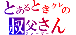 とあるときクレの叔父さん（ファーザー）