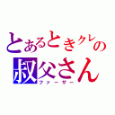 とあるときクレの叔父さん（ファーザー）