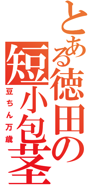 とある徳田の短小包茎（豆ちん万歳）