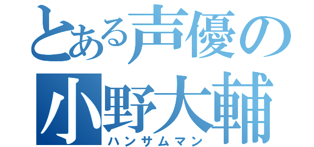 とある声優の小野大輔（ハンサムマン）