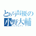 とある声優の小野大輔（ハンサムマン）