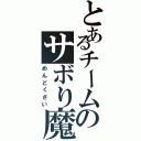 とあるチームのサボり魔（めんどくさい）