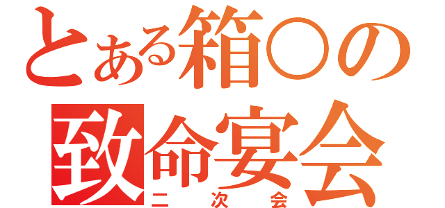 とある箱○の致命宴会（二次会）