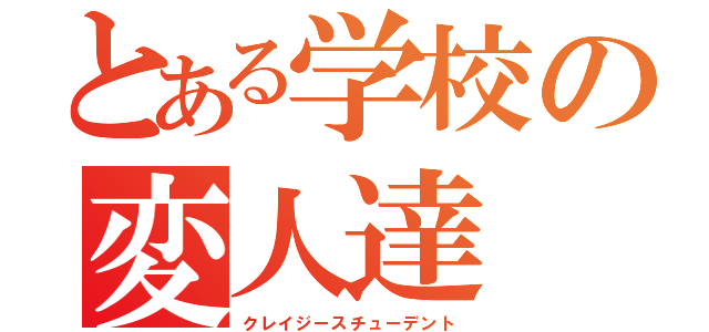 とある学校の変人達（クレイジースチューデント）