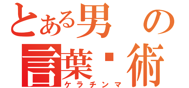 とある男の言葉嚙術（ケラチンマ）