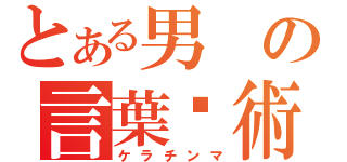 とある男の言葉嚙術（ケラチンマ）