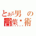 とある男の言葉嚙術（ケラチンマ）