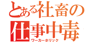 とある社畜の仕事中毒（ワーカーホリック）