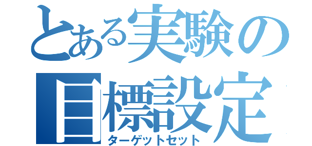 とある実験の目標設定（ターゲットセット）