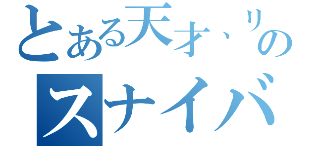 とある天才、リキのスナイバー（）