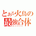 とある火鳥の最強合体（グレートファイバード）