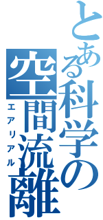 とある科学の空間流離（エアリアル）